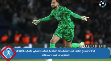 جالاتاسراي يعلن عن استعداده لتقديم عرض رسمي لضم دوناروما وتحديثات منذ 7 ساعات